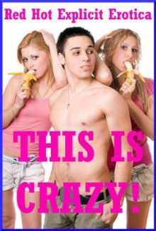 This Is Crazy! Five Group Sex Erotica Stories - Amy Dupont, Angela Ward, Sandra Strike, Constance Slight, Brianna Spelvin