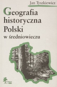 Geografia historyczna Polski w średniowieczu - Jan Tyszkiewicz