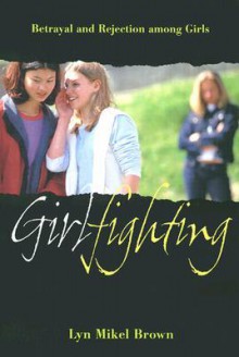 Girlfighting: Betrayal and Rejection Among Girls - Lyn Mikel Brown