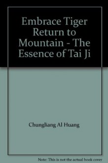 Embrace Tiger Return to Mountain - The Essence of Tai Ji - Chungliang Al Huang