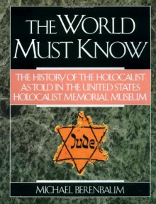 The World Must Know: The History of the Holocaust as Told in the United States Holocaust Memorial Museum - Michael Berenbaum