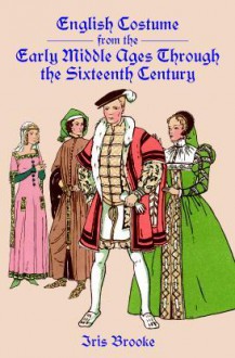 English Costume from the Early Middle Ages Through the Sixteenth Century - Iris Brooke