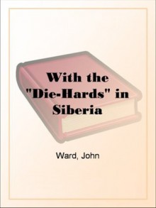 With the "Die-Hards" in Siberia - John Ward