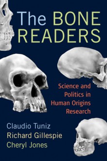 The Bone Readers: SCIENCE AND POLITICS IN HUMAN ORIGINS RESEARCH - Claudio Tuniz, Richard Gillespie, Cheryl Jones