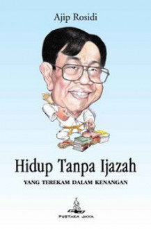 Hidup Tanpa Ijazah: Yang Terekam Dalam Kenangan - Ajip Rosidi