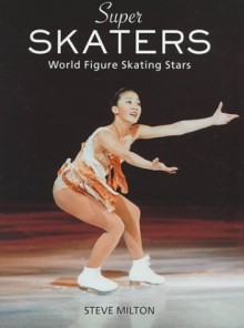 Super skaters: world figure skating stars - Steve Milton