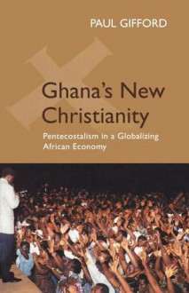 Ghana's New Christianity, New Edition: Pentecostalism in a Globalising African Economy - Paul Gifford