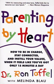 Parenting By Heart: How To Be In Charge, Stay Connected, And Instill Your Values, When It Feels Like You've Got Only 15 Minutes A Day - Ron Taffel, Melinda Blau