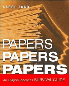 Papers, Papers, Papers: An English Teacher's Survival Guide - Carol Jago