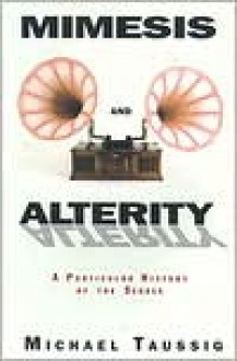 Mimesis and Alterity: A Particular History of the Senses - Michael T. Taussig