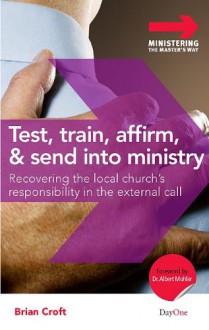 Test, Train, Affirm, and Send Into Ministry: Recovering the Local Church's Responsibility in the External Call - Brian Croft