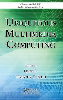 Ubiquitous Multimedia Computing (Chapman & Hall/Crc Studies In Informatics Series) - Qing Li, Timothy K. Shih