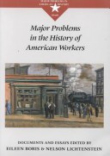 Major Problems in the History of American Workers - Eileen Boris, Nelson Lichtenstein