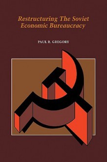 Restructuring the Soviet Economic Bureaucracy - Paul R. Gregory