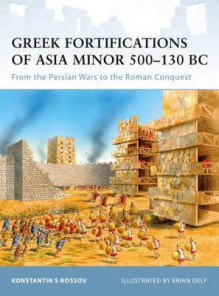 Greek Fortifications of Asia Minor 500-130 BC: From the Persian Wars to the Roman Conquest - Konstantin Nossov, Brian Delf