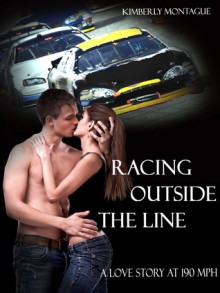 Racing Outside the Line (A Love Story at 190 mph #1) - Kimberly Montague