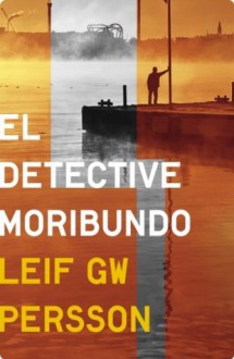 El detective moribundo (Spanish Edition) - Leif G.W. Persson