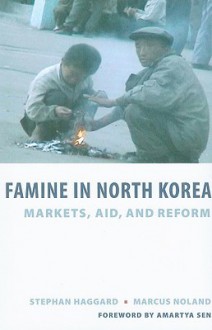 Famine in North Korea: Markets, Aid, and Reform - Stephan Haggard, Marcus Noland, Amartya Sen