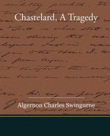 Chastelard, a Tragedy - Algernon Charles Swingurne