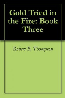 Gold Tried in the Fire: Book Three - Robert B. Thompson, Audrey C. Thompson, David Wagner