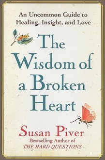 The Wisdom of a Broken Heart: An Uncommon Guide to Healing, Insight, and Love - Susan Piver