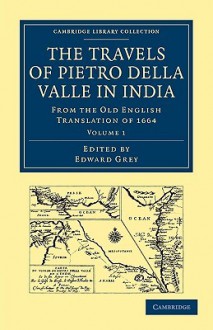 Travels of Pietro Della Valle in India: From the Old English Translation of 1664 - Pietro Della Valle, Edward Grey, G. Havers