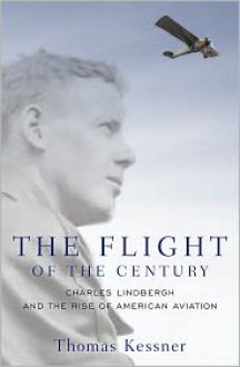 The Flight of the Century: Charles Lindbergh & the Rise of American Aviation - Thomas Kessner