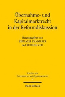 Ubernahme- Und Kapitalmarktrecht in Der Reformdiskussion - Jorn Axel Kammerer, Rudiger Veil