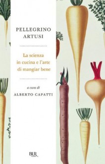 La scienza in cucina e l'arte di mangiare bene (BUR RADICI) (Italian Edition) - Pellegrino Artusi, Alberto Capatti