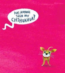 Has Anyone Seen My Chihuahua?. by Clare Wigfall - Clare Wigfall, Ollie Lett