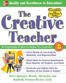 The Creative Teacher : An Encyclopedia of Ideas to Energize Your Curriculum (McGraw-Hill Teacher Resources) - Steve Springer, Brandy Alexander, Kimberly Persiani