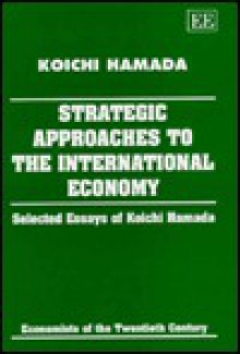 Strategic Approaches to the International Economy: Selected Essays of Koichi Hamada (Economists of the Twentieth Century) - Koichi Hamada