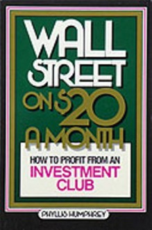 Wall Street on $20 a Month: How to Profit from an Investment Club - Phyllis Humphrey