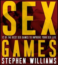 Sex Games: 12 of The Best Sex Games To Improve Your Sex Life (Naughty Collection Series) - Stephen Williams