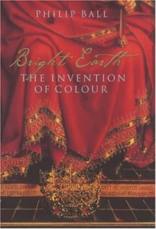 BRIGHT EARTH: THE INVENTION OF COLOUR - Philip Ball