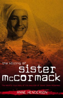 The Killing of Sister McCormack: The Horrific True Story of the Execution of Sister Irene McCormack - Anne Henderson