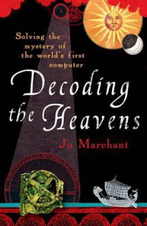 Decoding the Heavens: Solving the Mystery of the World's First Computer - Jo Marchant