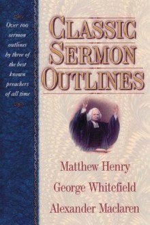 Classic Sermon Outlines: Over 100 Sermon Outlines by 3 of the Best Known Preachers of All Time - Matthew Henry