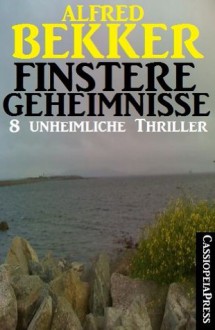 Finstere Geheimnisse - 8 unheimliche Thriller (Romantic Thriller) (German Edition) - Alfred Bekker, Steve Mayer