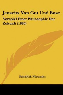 Jenseits von Gut und Böse: Vorspiel Einer Philosophie der Zukunft - Friedrich Nietzsche