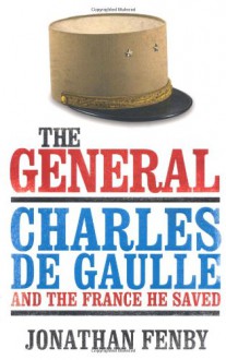 The General: Charles De Gaulle And The France He Saved - Jonathan Fenby