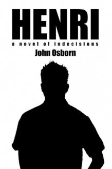 Henri:a novel of indecisions - John Osborn