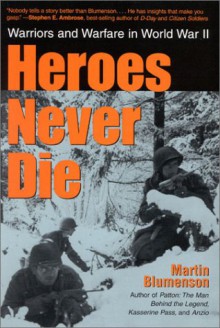 Heroes Never Die: Warriors and Warfare in World War II - Martin Blumenson