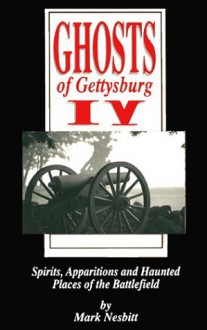 Ghosts of Gettysburg IV: Spirits, Apparitions and Haunted Places of the Battlefield - Mark Nesbitt, Tom Desjardin