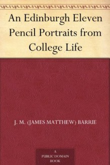 An Edinburgh Eleven: Pencil Portraits From College Life - J.M. Barrie