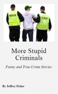 More Stupid Criminals: Funny and True Crime Stories - Jeffrey Fisher