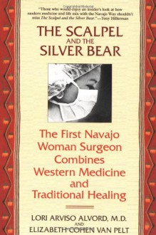 The Scalpel and the Silver Bear: The First Navajo Woman Surgeon Combines Western Medicine and Traditional Healing - Lori Arviso Alvord, Elizabeth Cohen Van Pelt