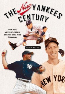 The New Yankees Century: For the Love of Jeter, Joltin' Joe, and Mariano - Alan Ross