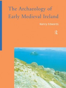 The Archaeology of Early Medieval Ireland - Nancy Edwards