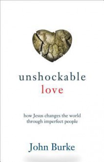 Unshockable Love: How Jesus Changes the World Through Imperfect People - John Burke